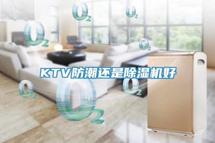 KTV防潮還是除濕機(jī)好