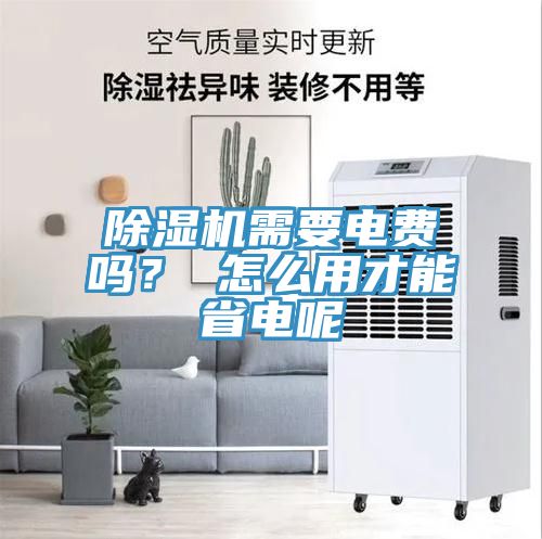 除濕機(jī)需要電費(fèi)嗎？ 怎么用才能省電呢