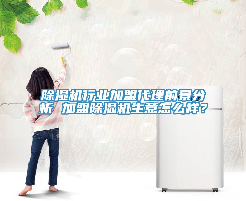 除濕機行業(yè)加盟代理前景分析 加盟除濕機生意怎么樣？